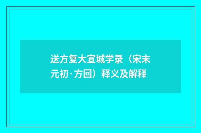 送方复大宣城学录（宋末元初·方回）释义及解释