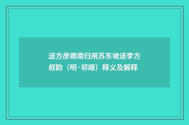 送方彦卿南归用苏东坡送李方叔韵（明·祁顺）释义及解释
