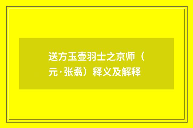 送方玉壶羽士之京师（元·张翥）释义及解释