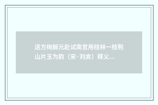 送方绚解元赴试南宫用桂林一枝荆山片玉为韵（宋·刘弇）释义及解释