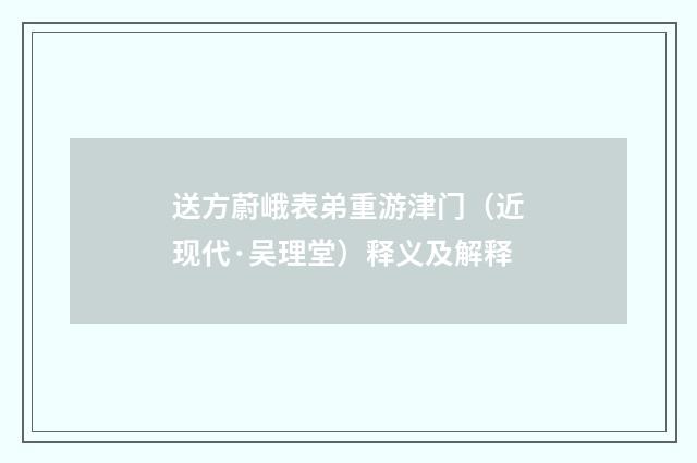 送方蔚峨表弟重游津门（近现代·吴理堂）释义及解释