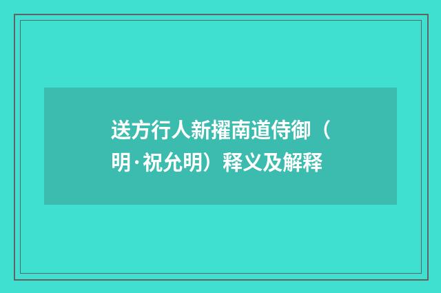 送方行人新擢南道侍御（明·祝允明）释义及解释