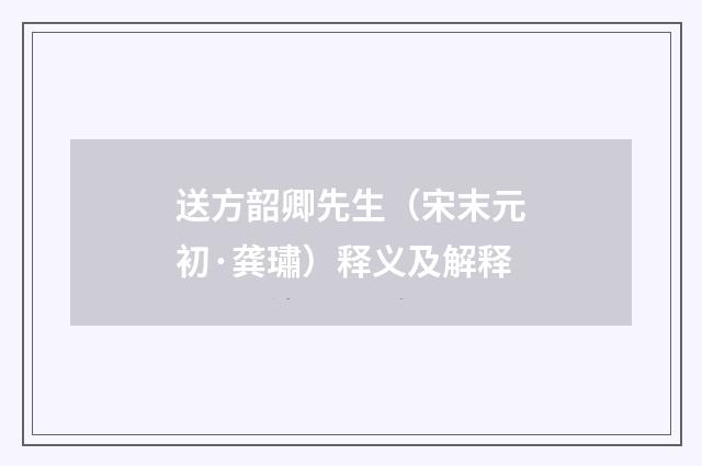 送方韶卿先生（宋末元初·龚璛）释义及解释