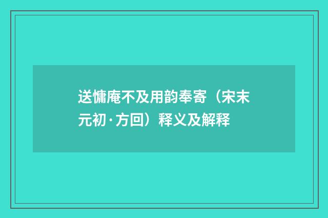 送慵庵不及用韵奉寄（宋末元初·方回）释义及解释