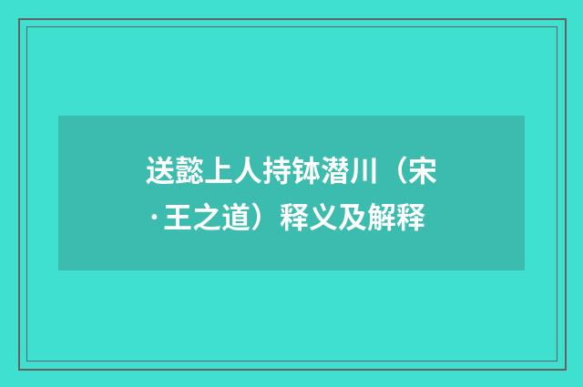 送懿上人持钵潜川（宋·王之道）释义及解释
