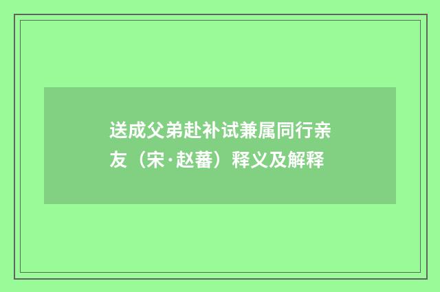 送成父弟赴补试兼属同行亲友（宋·赵蕃）释义及解释
