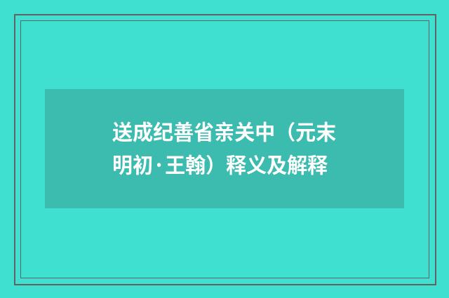 送成纪善省亲关中（元末明初·王翰）释义及解释