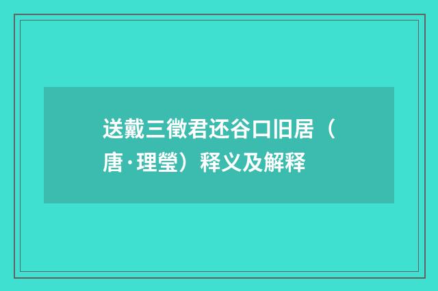 送戴三徵君还谷口旧居（唐·理瑩）释义及解释