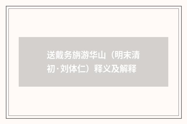 送戴务旃游华山（明末清初·刘体仁）释义及解释