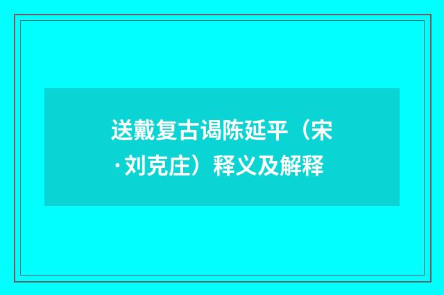 送戴复古谒陈延平（宋·刘克庄）释义及解释