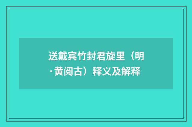 送戴宾竹封君旋里（明·黄阅古）释义及解释