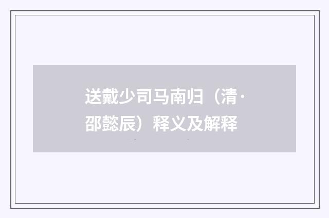 送戴少司马南归（清·邵懿辰）释义及解释