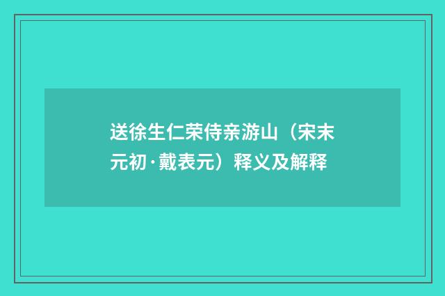 送徐生仁荣侍亲游山（宋末元初·戴表元）释义及解释