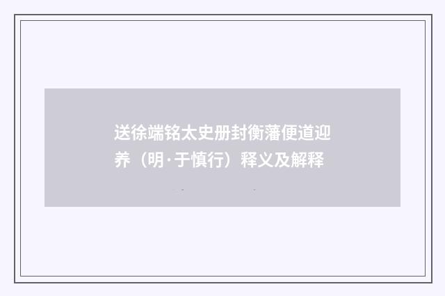 送徐端铭太史册封衡藩便道迎养（明·于慎行）释义及解释