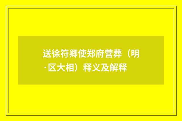 送徐符卿使郑府营葬（明·区大相）释义及解释