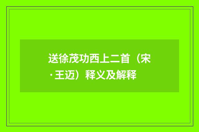 送徐茂功西上二首（宋·王迈）释义及解释