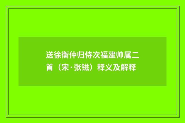 送徐衡仲归侍次福建帅属二首（宋·张镃）释义及解释