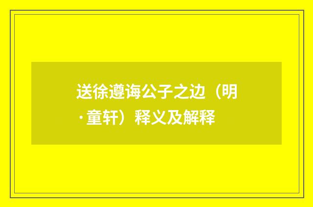 送徐遵诲公子之边（明·童轩）释义及解释
