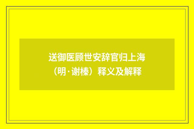 送御医顾世安辞官归上海（明·谢榛）释义及解释