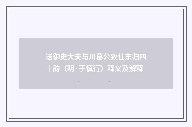 送御史大夫与川葛公致仕东归四十韵（明·于慎行）释义及解释