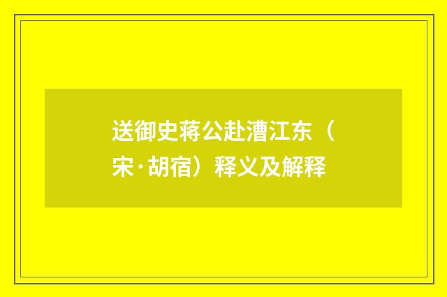 送御史蒋公赴漕江东（宋·胡宿）释义及解释