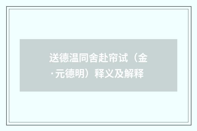 送德温同舍赴帘试（金·元德明）释义及解释