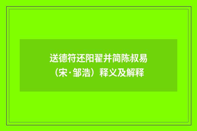 送德符还阳翟并简陈叔易（宋·邹浩）释义及解释