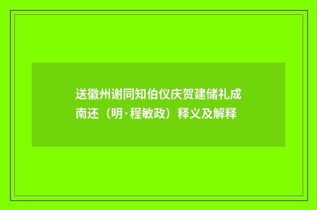送徽州谢同知伯仪庆贺建储礼成南还（明·程敏政）释义及解释