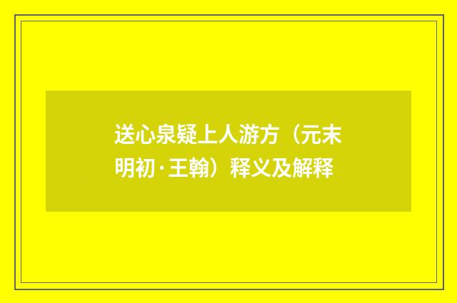 送心泉疑上人游方（元末明初·王翰）释义及解释