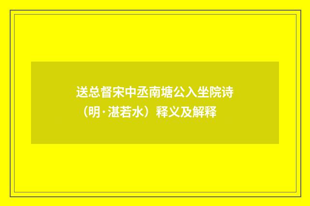 送总督宋中丞南塘公入坐院诗（明·湛若水）释义及解释