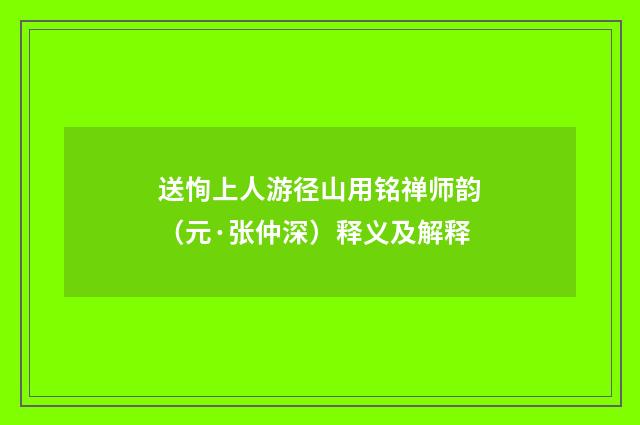 送恂上人游径山用铭禅师韵（元·张仲深）释义及解释