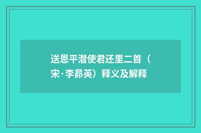 送恩平潜使君还里二首（宋·李昴英）释义及解释