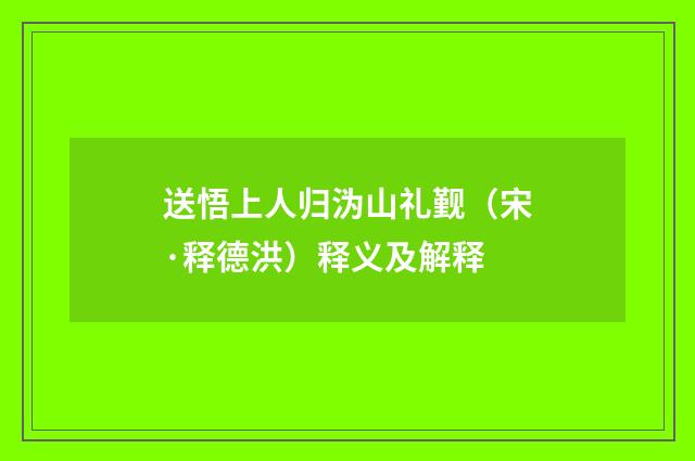 送悟上人归沩山礼觐（宋·释德洪）释义及解释