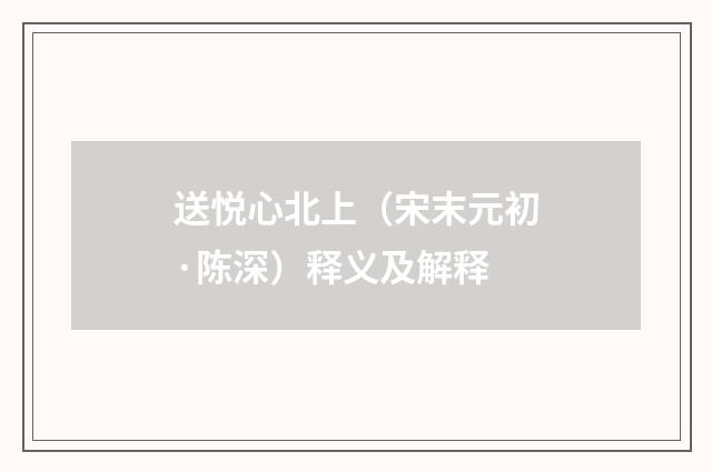 送悦心北上（宋末元初·陈深）释义及解释