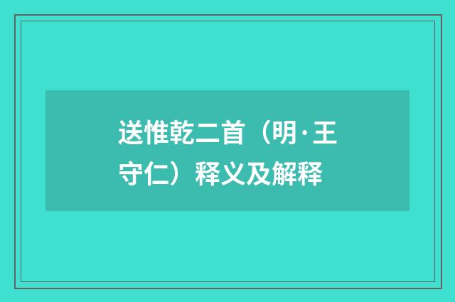 送惟乾二首（明·王守仁）释义及解释