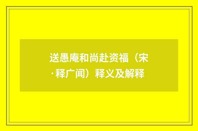 送愚庵和尚赴资福（宋·释广闻）释义及解释