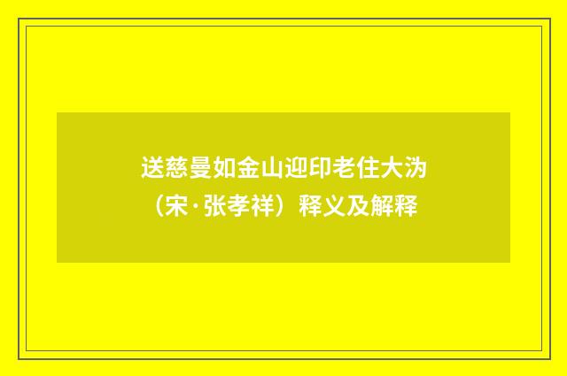 送慈曼如金山迎印老住大沩（宋·张孝祥）释义及解释