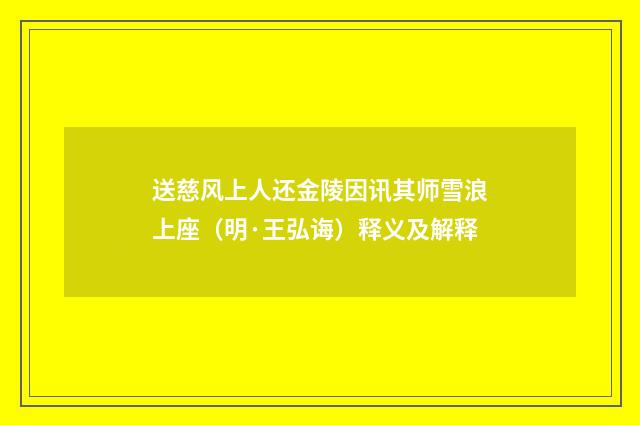 送慈风上人还金陵因讯其师雪浪上座（明·王弘诲）释义及解释