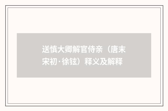 送慎大卿解官侍亲（唐末宋初·徐铉）释义及解释