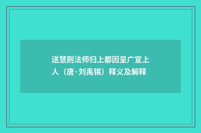 送慧则法师归上都因呈广宣上人（唐·刘禹锡）释义及解释