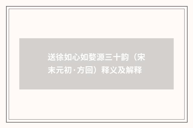 送徐如心如婺源三十韵（宋末元初·方回）释义及解释