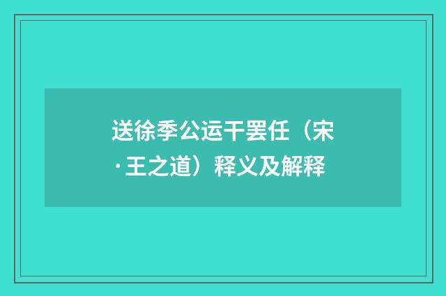 送徐季公运干罢任（宋·王之道）释义及解释