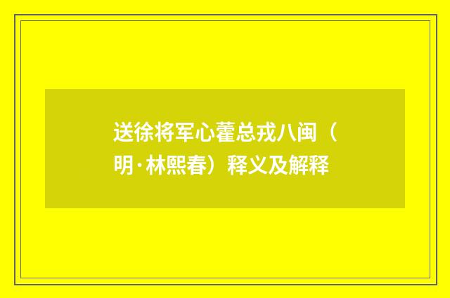 送徐将军心藿总戎八闽（明·林熙春）释义及解释