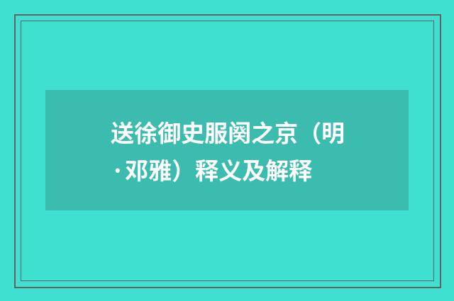 送徐御史服阕之京（明·邓雅）释义及解释