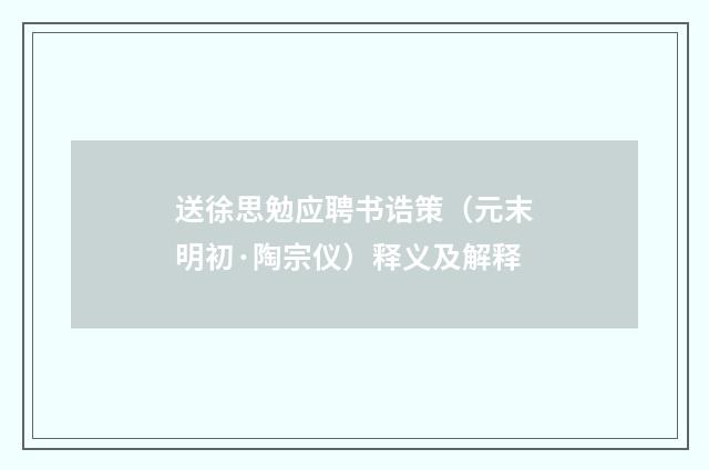 送徐思勉应聘书诰策（元末明初·陶宗仪）释义及解释
