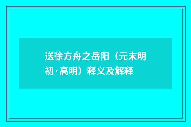 送徐方舟之岳阳（元末明初·高明）释义及解释
