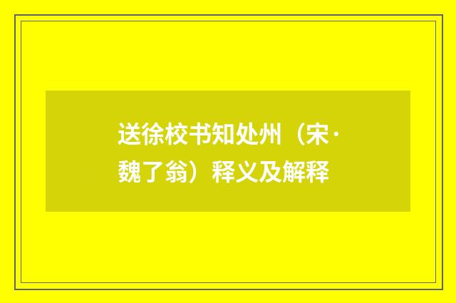 送徐校书知处州（宋·魏了翁）释义及解释