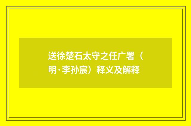 送徐楚石太守之任广署（明·李孙宸）释义及解释