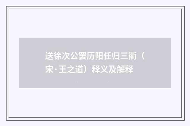 送徐次公罢历阳任归三衢（宋·王之道）释义及解释