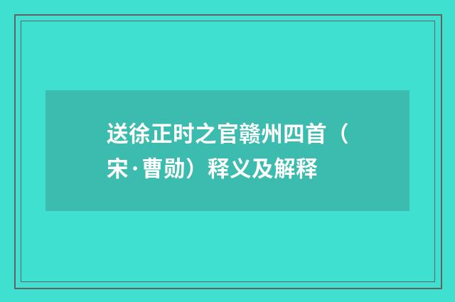 送徐正时之官赣州四首（宋·曹勋）释义及解释